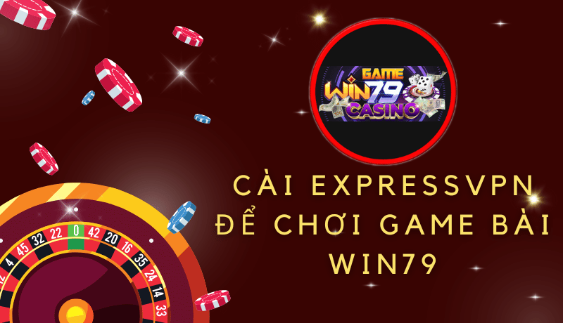 Cài ExpressVPN để chơi game bài Win79